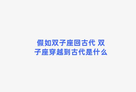 假如双子座回古代 双子座穿越到古代是什么